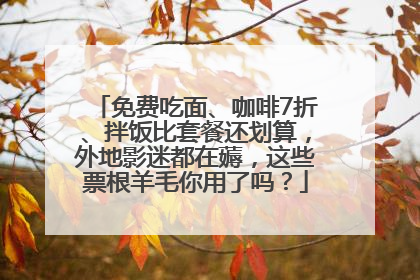 免费吃面、咖啡7折、拌饭比套餐还划算，外地影迷都在薅，这些票根羊毛你用了吗？