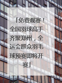 免费观赛！全国羽球高手齐聚郑州，全运会群众羽毛球预赛即将开赛