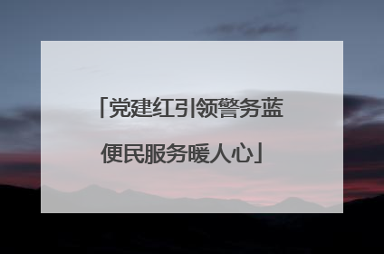 党建红引领警务蓝 便民服务暖人心