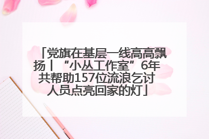 党旗在基层一线高高飘扬丨“小丛工作室”6年共帮助157位流浪乞讨人员点亮回家的灯