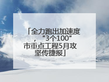 全力跑出加速度，“3个100”市重点工程5月攻坚传捷报