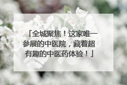 全城聚焦！这家唯一参展的中医院，藏着超有趣的中医药体验！