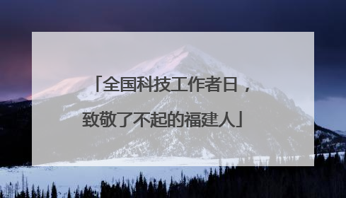全国科技工作者日，致敬了不起的福建人