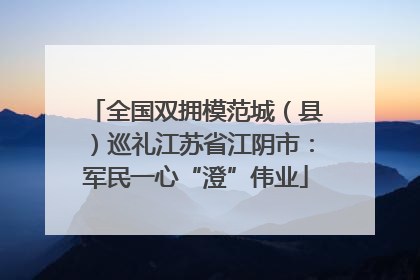 全国双拥模范城（县）巡礼江苏省江阴市：军民一心“澄”伟业