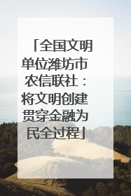 全国文明单位潍坊市农信联社：将文明创建贯穿金融为民全过程