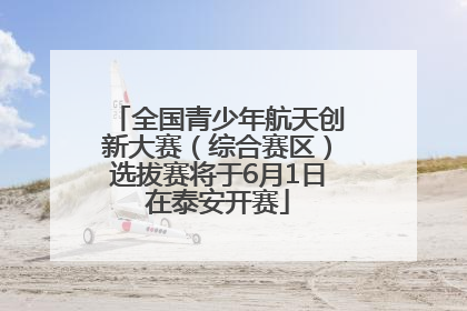 全国青少年航天创新大赛（综合赛区）选拔赛将于6月1日在泰安开赛