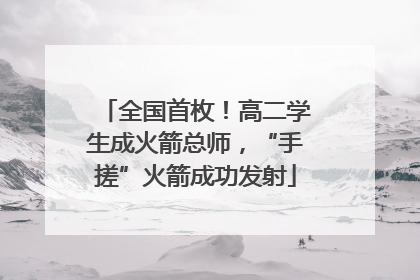全国首枚！高二学生成火箭总师，“手搓”火箭成功发射