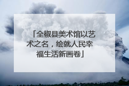 全椒县美术馆以艺术之名，绘就人民幸福生活新画卷