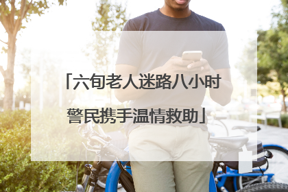 六旬老人迷路八小时 警民携手温情救助
