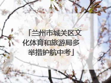 兰州市城关区文化体育和旅游局多举措护航中考