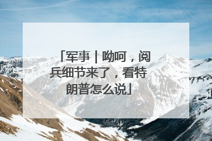 军事｜呦呵，阅兵细节来了，看特朗普怎么说