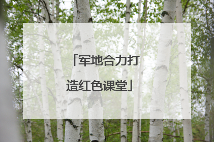 军地合力打造红色课堂