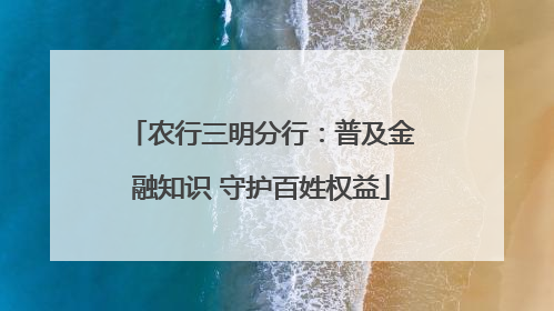 农行三明分行：普及金融知识 守护百姓权益