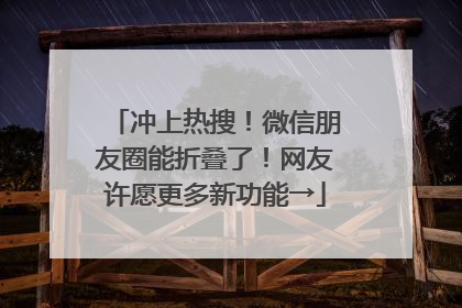 冲上热搜！微信朋友圈能折叠了！网友许愿更多新功能→