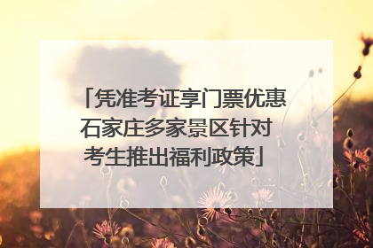凭准考证享门票优惠 石家庄多家景区针对考生推出福利政策