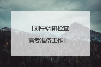 刘宁调研检查高考准备工作
