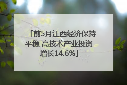 前5月江西经济保持平稳 高技术产业投资增长14.6%