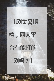 剧集暑期档，四大平台有能打的剧吗？