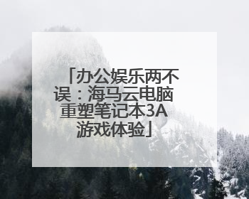 办公娱乐两不误：海马云电脑重塑笔记本3A游戏体验