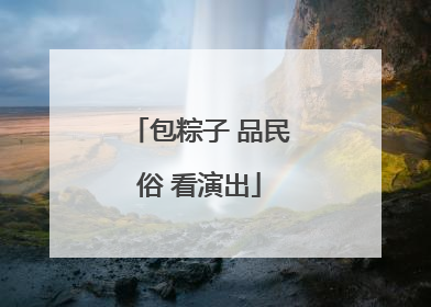 包粽子 品民俗 看演出