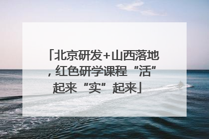 北京研发+山西落地，红色研学课程“活”起来“实”起来