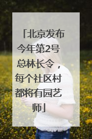 北京发布今年第2号总林长令，每个社区村都将有园艺师