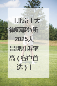 北京十大律师事务所2025大品牌胜诉率高（客户首选）
