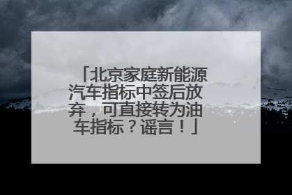 北京家庭新能源汽车指标中签后放弃，可直接转为油车指标？谣言！