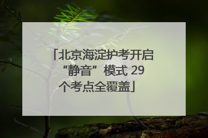北京海淀护考开启“静音”模式 29个考点全覆盖