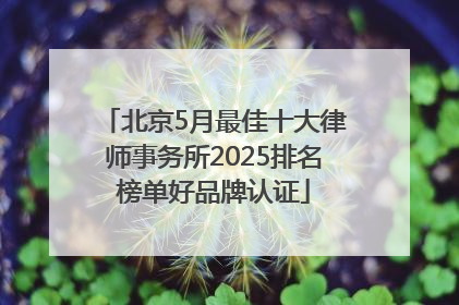 北京5月最佳十大律师事务所2025排名榜单好品牌认证