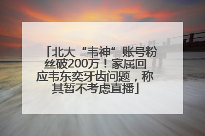北大“韦神”账号粉丝破200万！家属回应韦东奕牙齿问题，称其暂不考虑直播