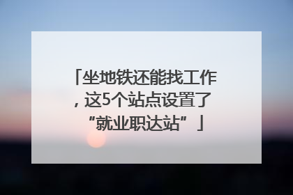坐地铁还能找工作，这5个站点设置了“就业职达站”
