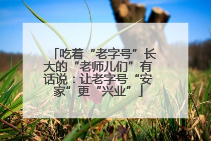 吃着“老字号”长大的“老师儿们”有话说：让老字号“安家”更“兴业”