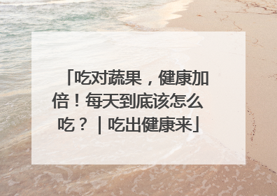 吃对蔬果，健康加倍！每天到底该怎么吃？｜吃出健康来