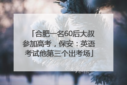 合肥一名60后大叔参加高考，保安：英语考试他第三个出考场
