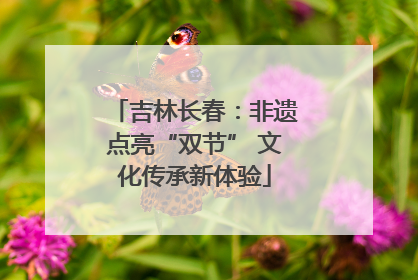 吉林长春：非遗点亮“双节” 文化传承新体验