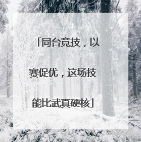 同台竞技，以赛促优，这场技能比武真硬核