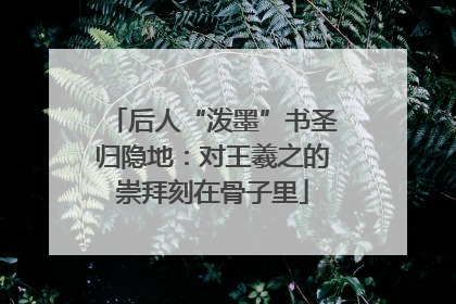 后人“泼墨”书圣归隐地：对王羲之的崇拜刻在骨子里