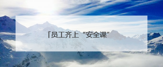 员工齐上“安全课” 共筑安全“游乐园”
