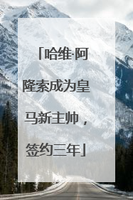 哈维·阿隆索成为皇马新主帅，签约三年