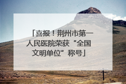 喜报！荆州市第一人民医院荣获“全国文明单位”称号