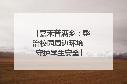 嘉禾普满乡：整治校园周边环境 守护学生安全