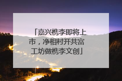 嘉兴槜李即将上市，净相村开共富工坊做槜李文创