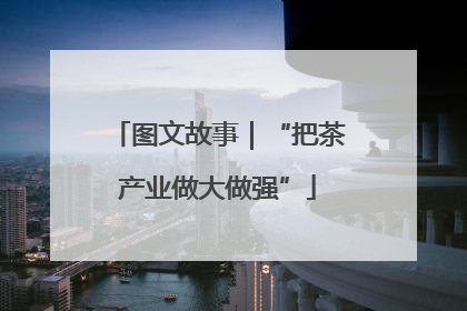 图文故事｜“把茶产业做大做强”