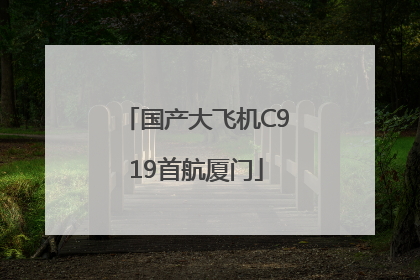 国产大飞机C919首航厦门
