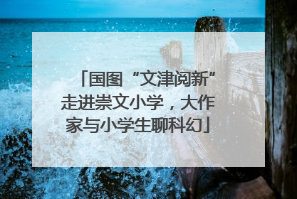 国图“文津阅新”走进崇文小学，大作家与小学生聊科幻