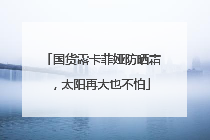 国货露卡菲娅防晒霜，太阳再大也不怕
