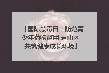 国际禁毒日丨防范青少年药物滥用 君山区共筑健康成长环境