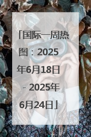 国际一周热图：2025年6月18日－2025年6月24日