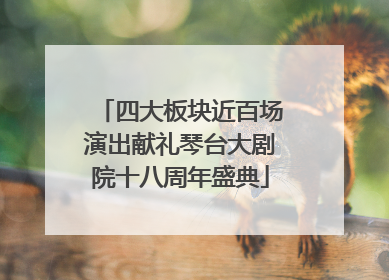 四大板块近百场演出献礼琴台大剧院十八周年盛典